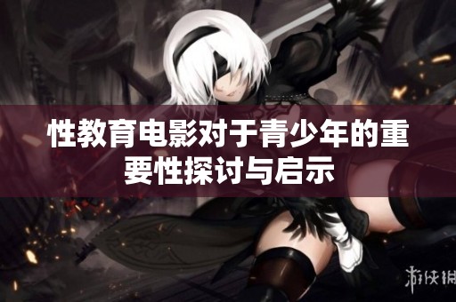 性教育电影对于青少年的重要性探讨与启示