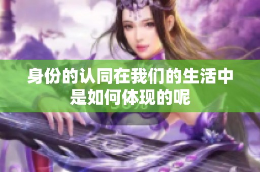 身份的认同在我们的生活中是如何体现的呢