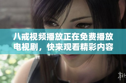 八戒视频播放正在免费播放电视剧，快来观看精彩内容吧！