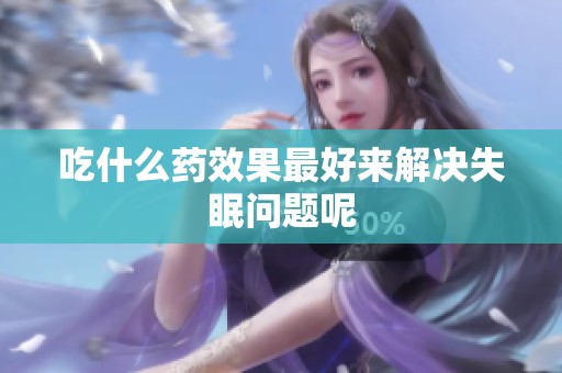 吃什么药效果最好来解决失眠问题呢