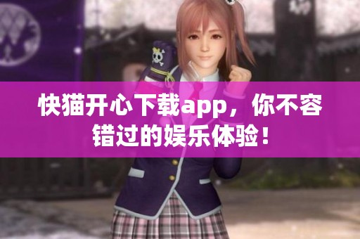 快猫开心下载app，你不容错过的娱乐体验！