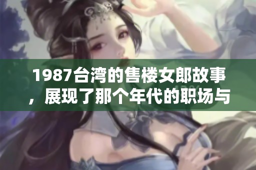 1987台湾的售楼女郎故事，展现了那个年代的职场与生活风貌