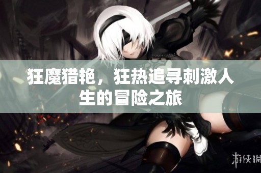 狂魔猎艳，狂热追寻刺激人生的冒险之旅