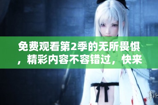 免费观看第2季的无所畏惧，精彩内容不容错过，快来体验吧