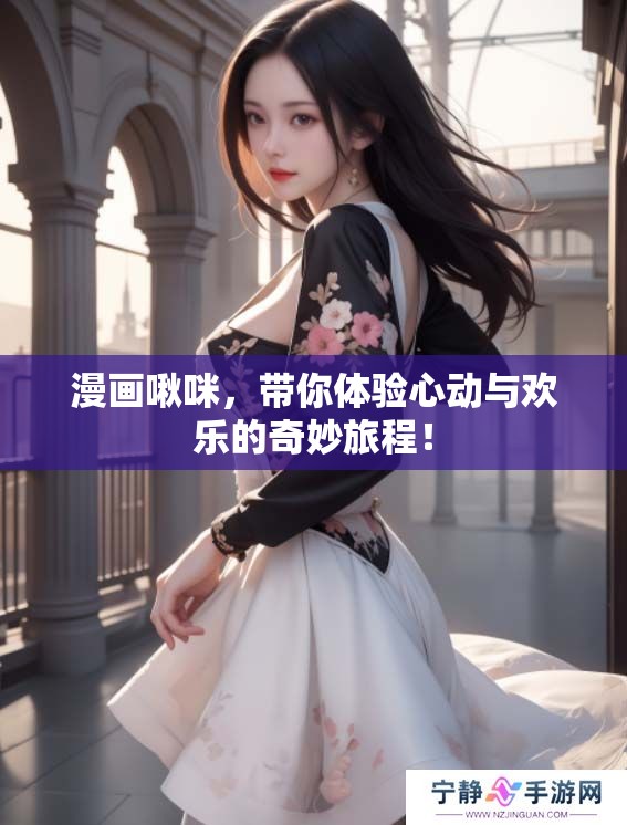 漫画啾咪，带你体验心动与欢乐的奇妙旅程！
