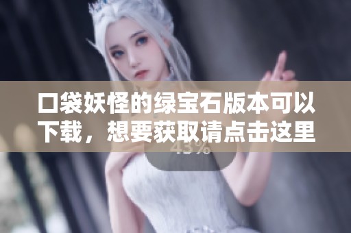 口袋妖怪的绿宝石版本可以下载，想要获取请点击这里了解更多信息