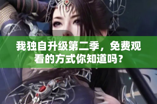 我独自升级第二季，免费观看的方式你知道吗？