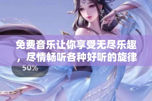 免费音乐让你享受无尽乐趣，尽情畅听各种好听的旋律