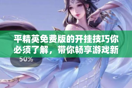 平精英免费版的开挂技巧你必须了解，带你畅享游戏新体验