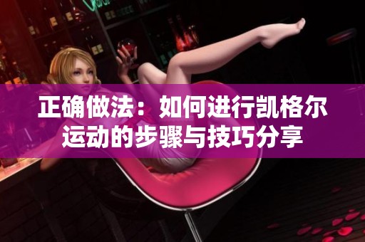 正确做法：如何进行凯格尔运动的步骤与技巧分享