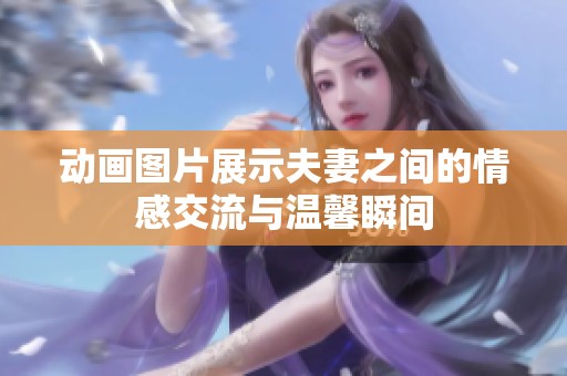 动画图片展示夫妻之间的情感交流与温馨瞬间