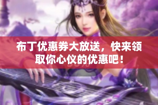 布丁优惠券大放送，快来领取你心仪的优惠吧！