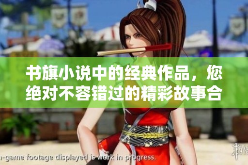 书旗小说中的经典作品，您绝对不容错过的精彩故事合集
