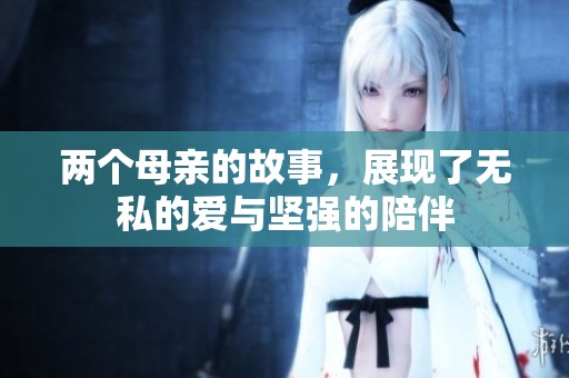 两个母亲的故事，展现了无私的爱与坚强的陪伴