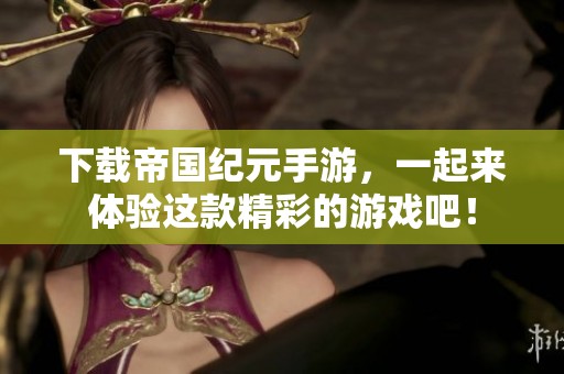 下载帝国纪元手游，一起来体验这款精彩的游戏吧！