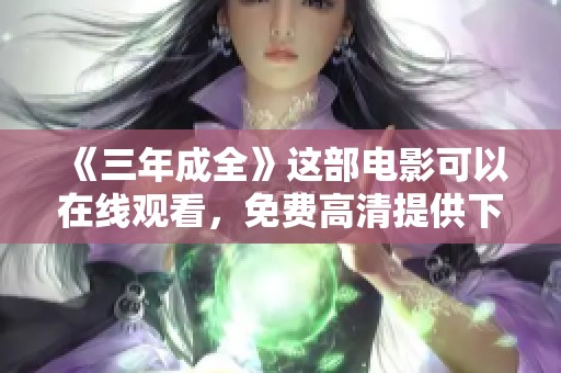《三年成全》这部电影可以在线观看，免费高清提供下载服务