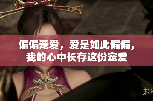 偏偏宠爱，爱是如此偏偏，我的心中长存这份宠爱