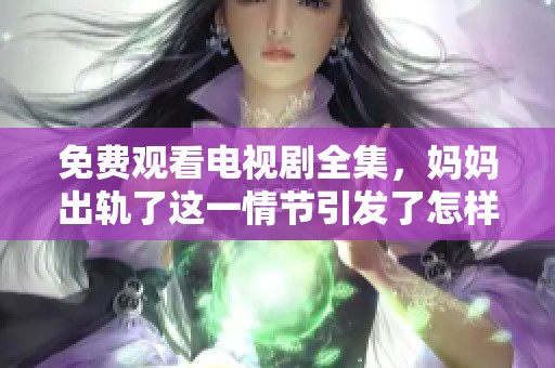 免费观看电视剧全集，妈妈出轨了这一情节引发了怎样的讨论和反思呢