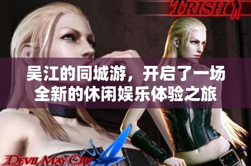 吴江的同城游，开启了一场全新的休闲娱乐体验之旅