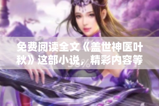 免费阅读全文《盖世神医叶秋》这部小说，精彩内容等你来发现