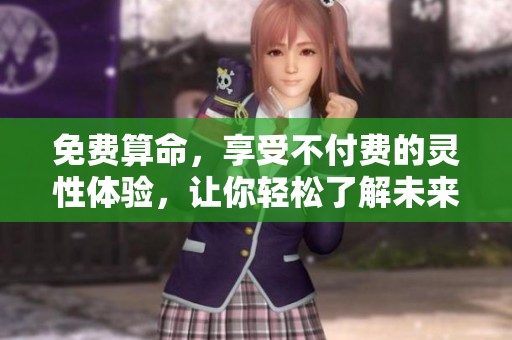 免费算命，享受不付费的灵性体验，让你轻松了解未来！