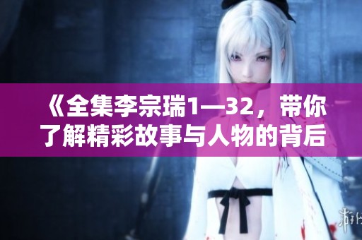 《全集李宗瑞1—32，带你了解精彩故事与人物的背后》