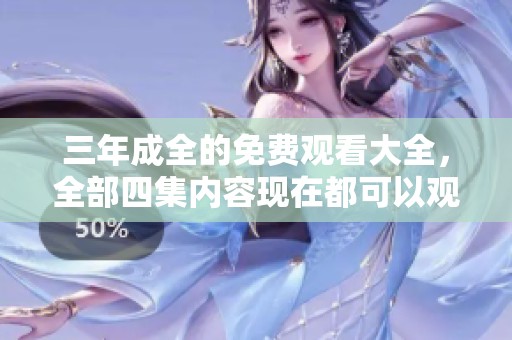 三年成全的免费观看大全，全部四集内容现在都可以观看了