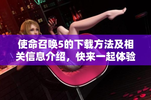 使命召唤5的下载方法及相关信息介绍，快来一起体验这款游戏吧