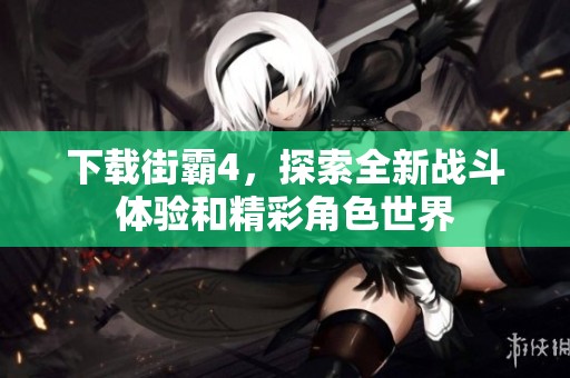 下载街霸4，探索全新战斗体验和精彩角色世界