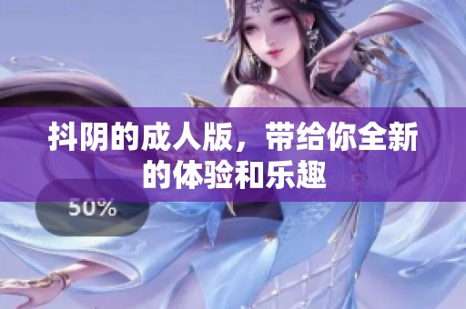 抖阴的**版，带给你全新的体验和乐趣