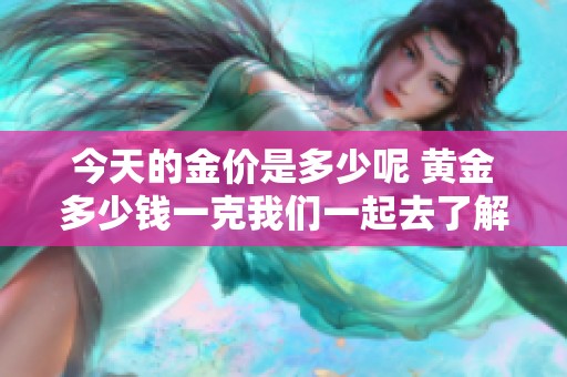今天的金价是多少呢 黄金多少钱一克我们一起去了解一下