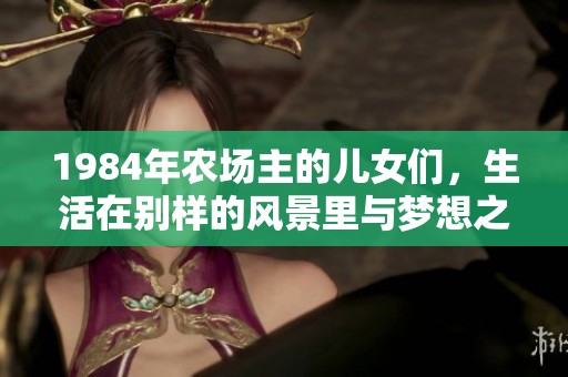1984年农场主的儿女们，生活在别样的风景里与梦想之中
