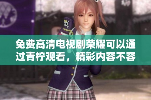 免费高清电视剧荣耀可以通过青柠观看，精彩内容不容错过！