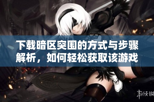 下载暗区突围的方式与步骤解析，如何轻松获取该游戏的最新版本。