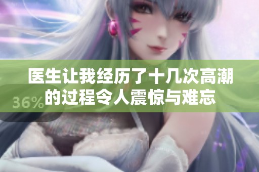 医生让我经历了十几次高潮的过程令人震惊与难忘