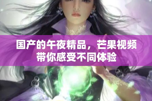 国产的午夜精品，芒果视频带你感受不同体验
