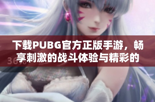 下载PUBG官方正版手游，畅享刺激的战斗体验与精彩的游戏乐趣