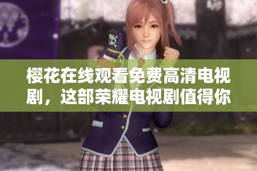 樱花在线观看免费高清电视剧，这部荣耀电视剧值得你细细品味！