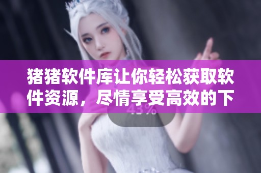 猪猪软件库让你轻松获取软件资源，尽情享受高效的下载体验