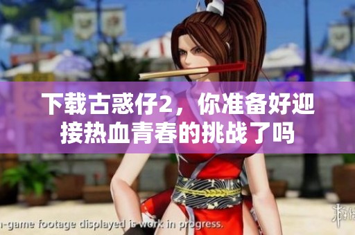 下载古惑仔2，你准备好迎接热血青春的挑战了吗