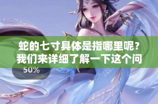 蛇的七寸具体是指哪里呢？我们来详细了解一下这个问题。