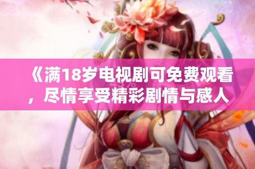 《满18岁电视剧可免费观看，尽情享受精彩剧情与感人故事》