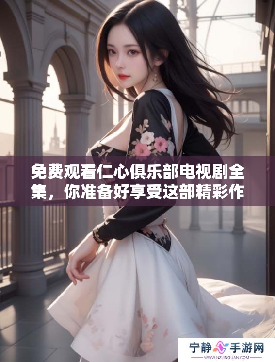 免费观看仁心俱乐部电视剧全集，你准备好享受这部精彩作品了吗