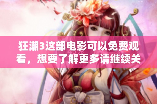 狂潮3这部电影可以免费观看，想要了解更多请继续关注我们。