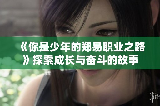 《你是少年的郑易职业之路》探索成长与奋斗的故事