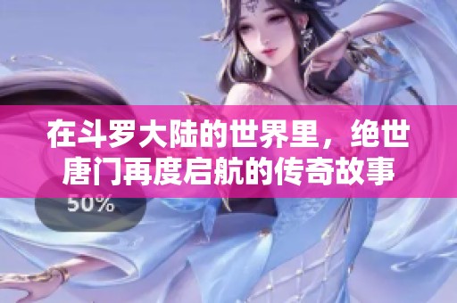 在斗罗大陆的世界里，绝世唐门再度启航的传奇故事