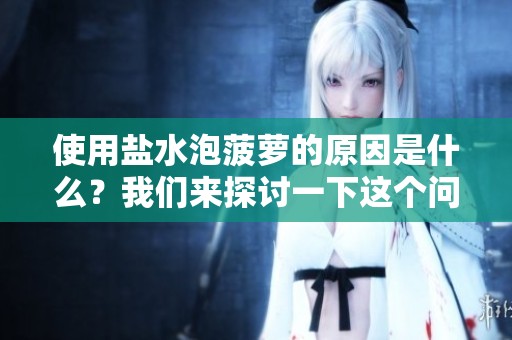 使用盐水泡菠萝的原因是什么？我们来探讨一下这个问题。