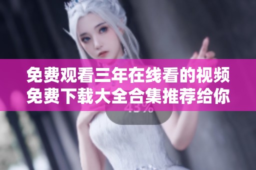 免费观看三年在线看的视频免费下载大全合集推荐给你
