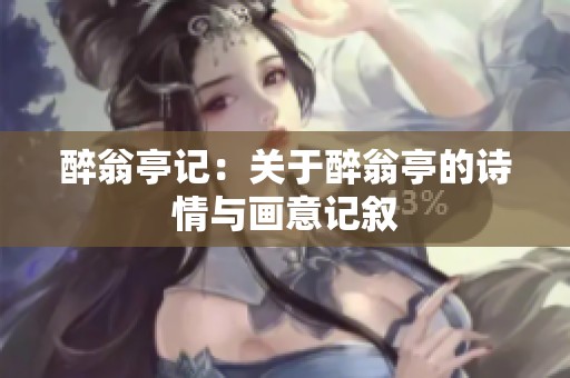 醉翁亭记：关于醉翁亭的诗情与画意记叙