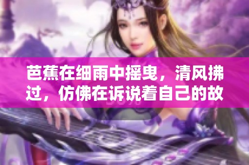 芭蕉在细雨中摇曳，清风拂过，仿佛在诉说着自己的故事